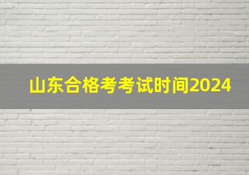 山东合格考考试时间2024