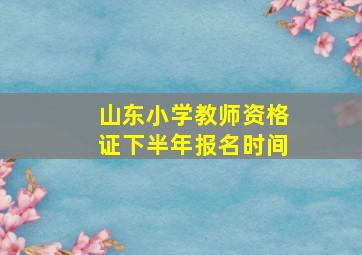 山东小学教师资格证下半年报名时间