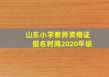 山东小学教师资格证报名时间2020年级