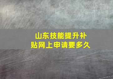 山东技能提升补贴网上申请要多久