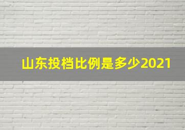 山东投档比例是多少2021