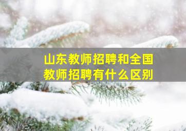 山东教师招聘和全国教师招聘有什么区别