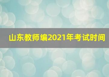 山东教师编2021年考试时间