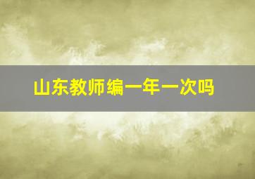 山东教师编一年一次吗