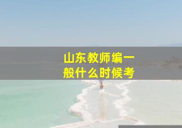 山东教师编一般什么时候考