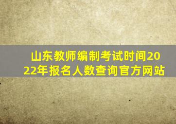 山东教师编制考试时间2022年报名人数查询官方网站