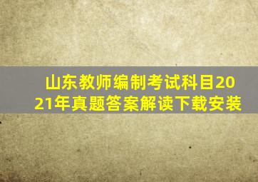 山东教师编制考试科目2021年真题答案解读下载安装