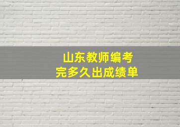 山东教师编考完多久出成绩单