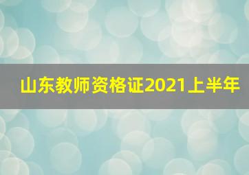 山东教师资格证2021上半年