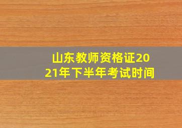 山东教师资格证2021年下半年考试时间