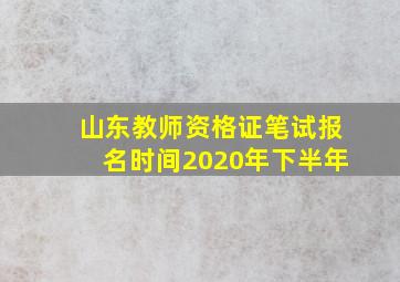 山东教师资格证笔试报名时间2020年下半年