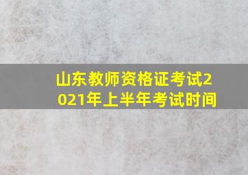 山东教师资格证考试2021年上半年考试时间