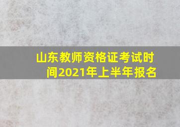 山东教师资格证考试时间2021年上半年报名