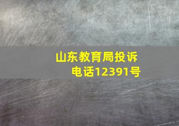 山东教育局投诉电话12391号