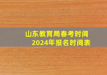 山东教育局春考时间2024年报名时间表