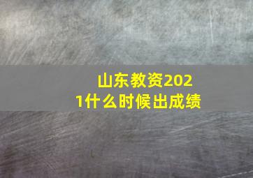 山东教资2021什么时候出成绩