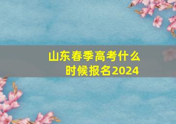 山东春季高考什么时候报名2024