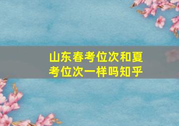 山东春考位次和夏考位次一样吗知乎