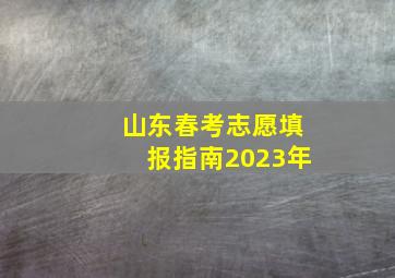 山东春考志愿填报指南2023年