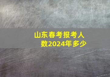 山东春考报考人数2024年多少