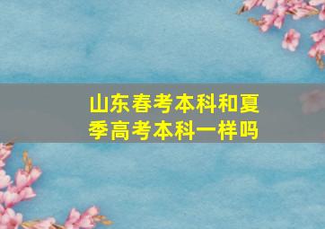 山东春考本科和夏季高考本科一样吗