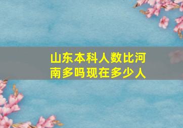 山东本科人数比河南多吗现在多少人