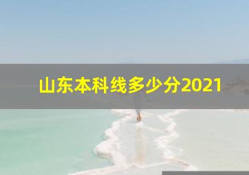 山东本科线多少分2021