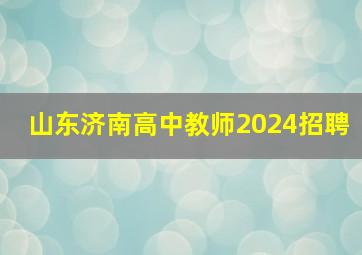 山东济南高中教师2024招聘