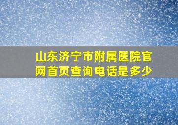 山东济宁市附属医院官网首页查询电话是多少