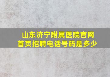 山东济宁附属医院官网首页招聘电话号码是多少