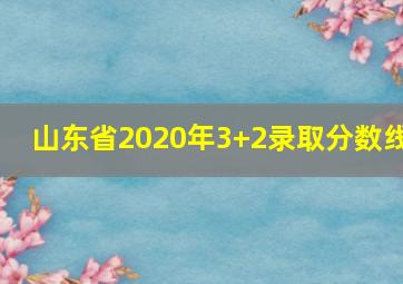 山东省2020年3+2录取分数线