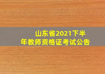 山东省2021下半年教师资格证考试公告