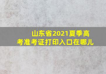 山东省2021夏季高考准考证打印入口在哪儿