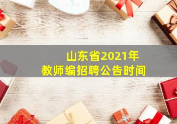 山东省2021年教师编招聘公告时间