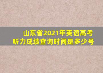 山东省2021年英语高考听力成绩查询时间是多少号