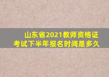 山东省2021教师资格证考试下半年报名时间是多久