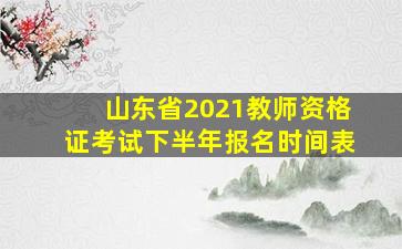 山东省2021教师资格证考试下半年报名时间表