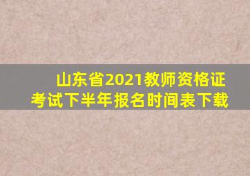 山东省2021教师资格证考试下半年报名时间表下载