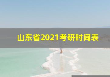 山东省2021考研时间表