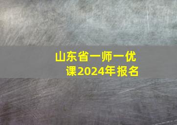 山东省一师一优课2024年报名