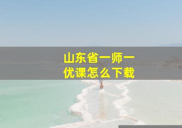 山东省一师一优课怎么下载