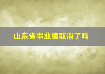 山东省事业编取消了吗