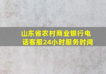 山东省农村商业银行电话客服24小时服务时间