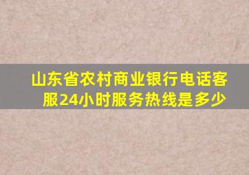 山东省农村商业银行电话客服24小时服务热线是多少