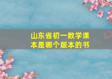 山东省初一数学课本是哪个版本的书