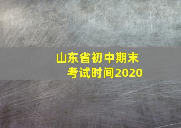 山东省初中期末考试时间2020