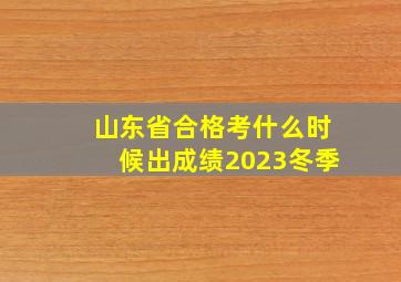 山东省合格考什么时候出成绩2023冬季