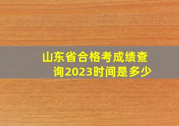 山东省合格考成绩查询2023时间是多少