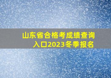 山东省合格考成绩查询入口2023冬季报名