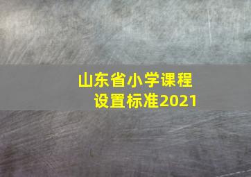 山东省小学课程设置标准2021